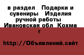  в раздел : Подарки и сувениры » Изделия ручной работы . Ивановская обл.,Кохма г.